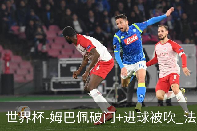 世界杯-姆巴佩破门+进球被吹 法国2中柱半场暂1-0瑞典