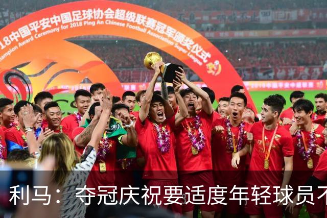 利马：夺冠庆祝要适度年轻球员不能飘