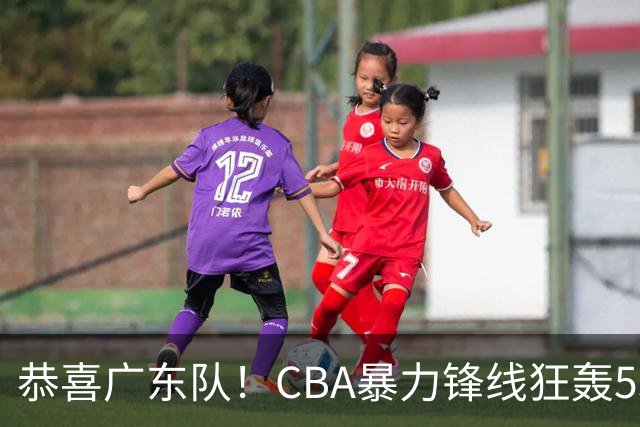 恭喜广东队！CBA暴力锋线狂轰53分，或被朱芳雨重金挖走？