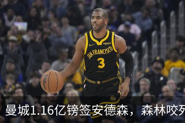 曼城1.16亿镑签安德森，森林咬死现金支付，创英球员转会纪录