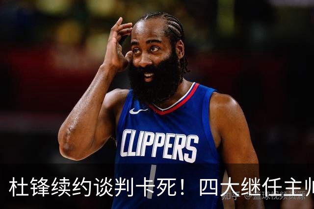 杜锋续约谈判卡死！四大继任主帅全方位PK，头号合适人选无悬念