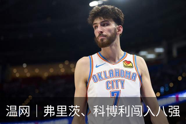 温网｜弗里茨、科博利闯入八强