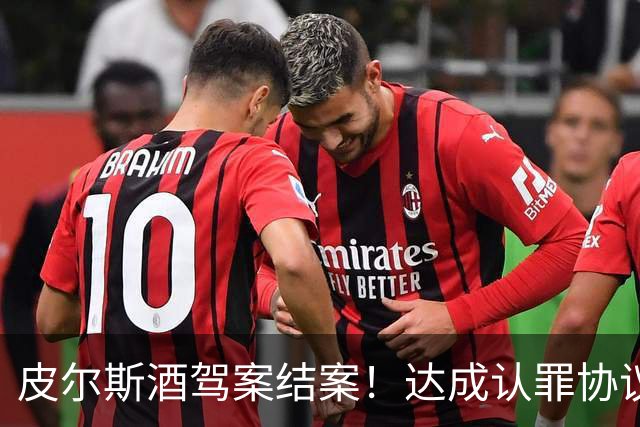 皮尔斯酒驾案结案！达成认罪协议 获12个月缓刑并罚款375美元