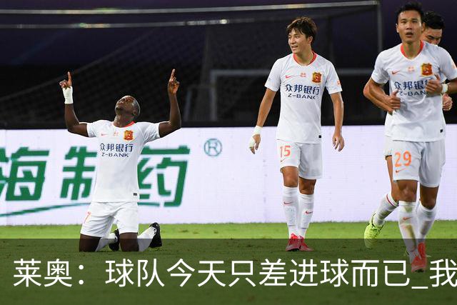 莱奥：球队今天只差进球而已 我们经受住考验这能帮助我们走更远