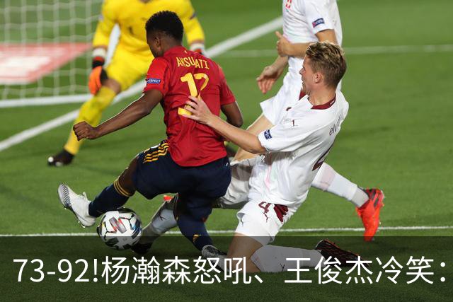 73-92!杨瀚森怒吼、王俊杰冷笑：中国男篮'内战'比输日本更可怕